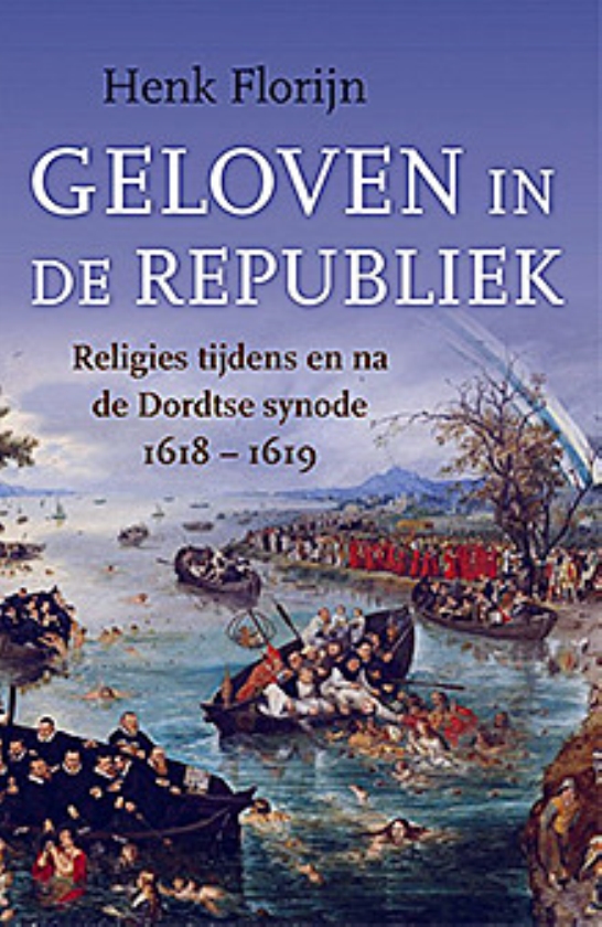 Boek: Geloven in de Republiek. Religies tijdens en na de Dordtse Synode 1618-1619 - Henk Florijn